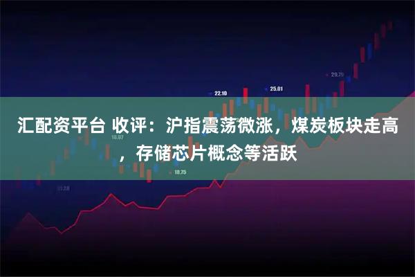 匯配資平臺(tái) 收評(píng)：滬指震蕩微漲，煤炭板塊走高，存儲(chǔ)芯片概念等活躍