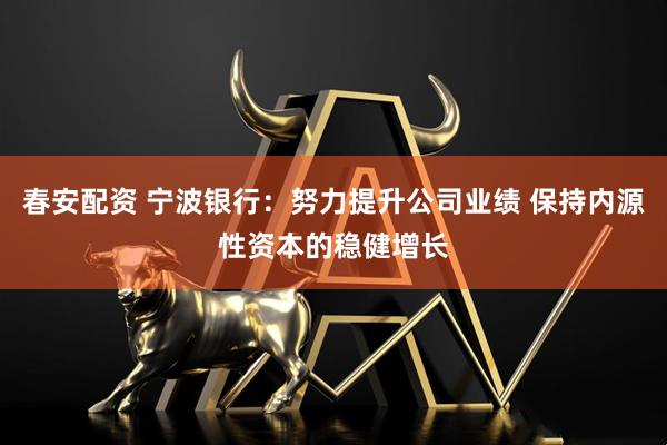春安配資 寧波銀行：努力提升公司業(yè)績 保持內(nèi)源性資本的穩(wěn)健增長