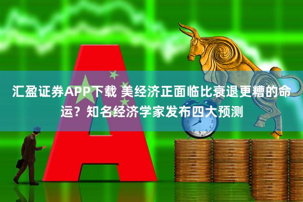 匯盈證券APP下載 美經(jīng)濟(jì)正面臨比衰退更糟的命運(yùn)？知名經(jīng)濟(jì)學(xué)家發(fā)布四大預(yù)測