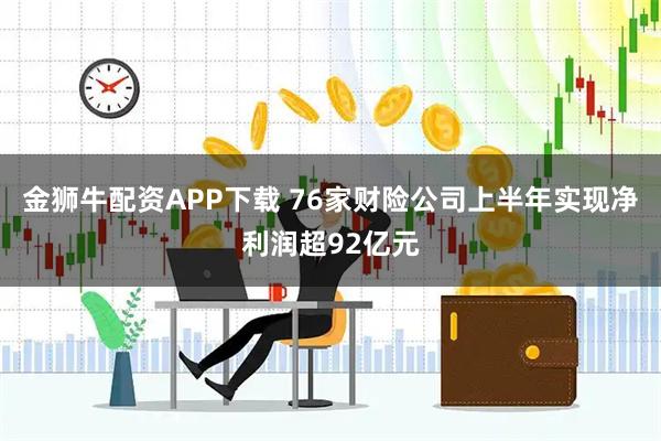 金獅牛配資APP下載 76家財險公司上半年實現凈利潤超92億元